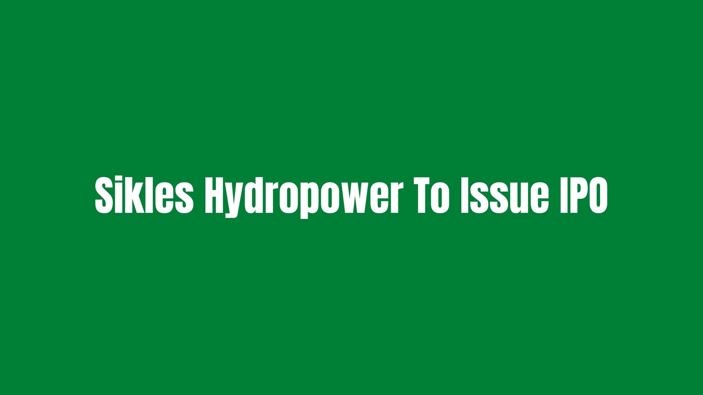 Sikles Hydropower To Issue IPO